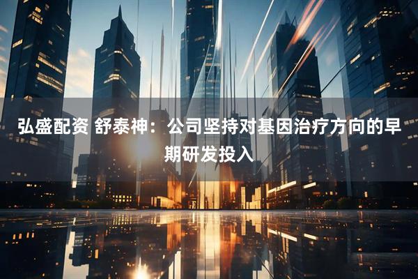 弘盛配资 舒泰神：公司坚持对基因治疗方向的早期研发投入