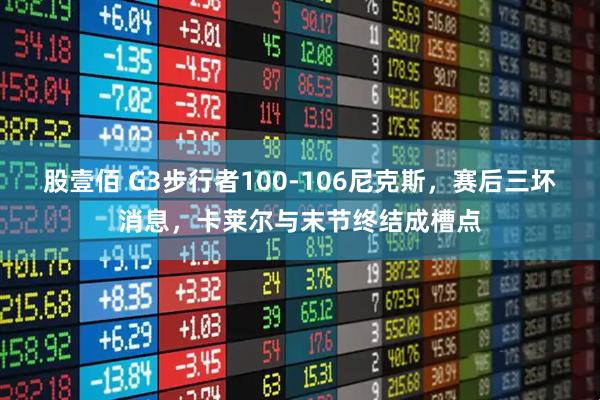 股壹佰 G3步行者100-106尼克斯，赛后三坏消息，卡莱尔与末节终结成槽点