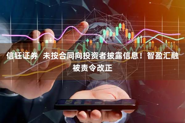 信钰证券  未按合同向投资者披露信息！智盈汇融被责令改正