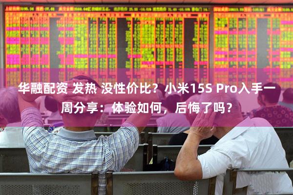 华融配资 发热 没性价比？小米15S Pro入手一周分享：体验如何，后悔了吗？