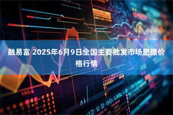 融易富 2025年6月9日全国主要批发市场肥膘价格行情