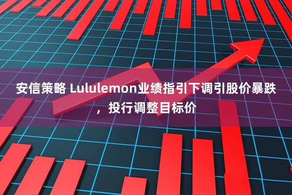 安信策略 Lululemon业绩指引下调引股价暴跌，投行调整目标价