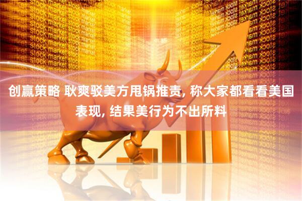 创赢策略 耿爽驳美方甩锅推责, 称大家都看看美国表现, 结果美行为不出所料