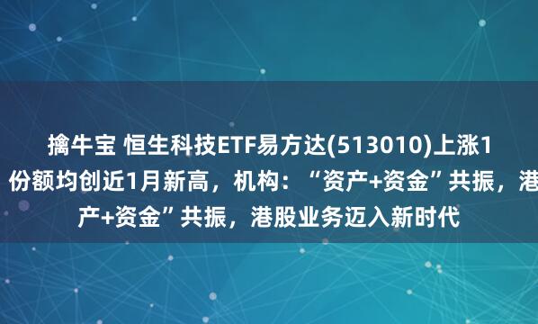 擒牛宝 恒生科技ETF易方达(513010)上涨1.53%，最新规模、份额均创近1月新高，机构：“资产+资金”共振，港股业务迈入新时代
