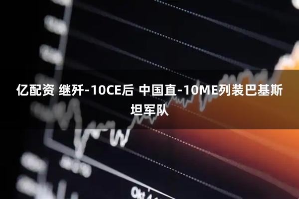 亿配资 继歼-10CE后 中国直-10ME列装巴基斯坦军队